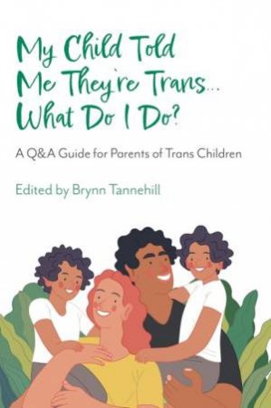 My Child Told Me They're Trans...What Do I Do? by Brynn Tannehill & Amy Cannava & Clara Baker & Clara Lee & Cristy Mereles & Danielle O'Banion & Darlene Tando & Debi Jackson & DeShanna Neal & Dr. Matt Goldenberg