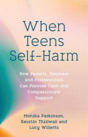 When Teens Self-Harm by Monika Parkinson & Lucy Willetts & Kerstin Thirlwall