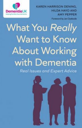What You Really Want to Know About Working with Dementia by Karen Harrison Dening & Hilda Hayo & Amy Pepper & Jan Oyebode