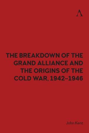 The Breakdown of the Grand Alliance and the Origins of the Cold War, 1942–1946 by John Kent