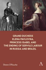 Grand Duchess Elena Pavlovna Princess Isabel and the Ending of Servile Labour in Russia and Brazil