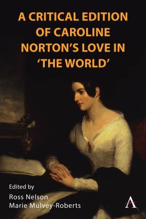 A Critical Edition of Caroline Norton's Love in 'The World' by Ross Nelson & Marie Mulvey-Roberts