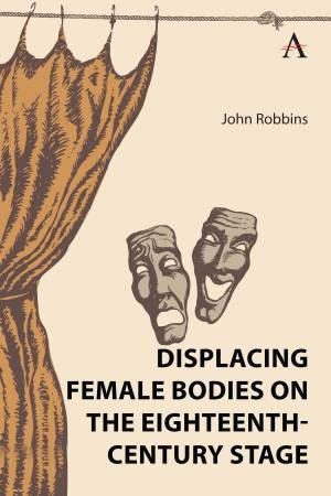 Displacing Female Bodies on the Eighteenth-Century Stage by John Robbins