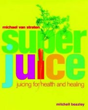 Superjuice Juicing For Health And Healing