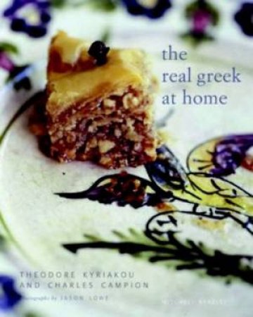 The Real Greek At Home: Dishes From The Heart Of The Greek Kitchen by Theodore Kyriakou & Charles Campion