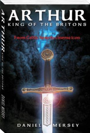 Arthur: King of the Britons by MERSEY DANIEL