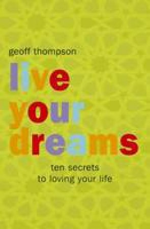 Live Your Dreams: Ten Secrets to Loving Your Life by THOMPSON GEOFF