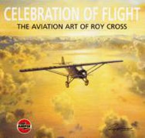 Celebration of Flight: the Aviation Art of Roy Cross by CROSS ROY & WARD ARTHUR
