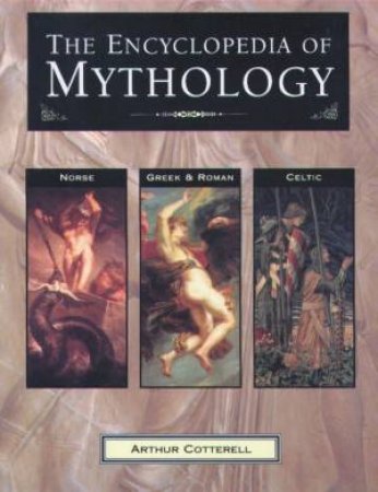 The Encyclopedia Of Mythology: Norse, Greek & Roman, Celtic by Arthur Cotterell