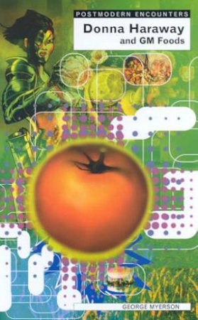 Postmodern Encounters: Donna Haraway & GM Foods by George Myerson