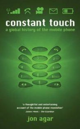 Constant Touch: A Global History Of The Mobile Phone by Jon Agar