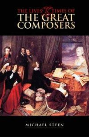 The Lives & Times Of The Great Composers by Michael Steen