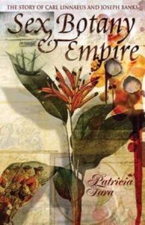 Sex, Botany & Empire: The Story Of Carl Linnaeus And Joseph Banks by Patricia Fara
