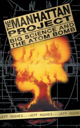 The Manhattan Project: Big Science And The Atom Bomb by Jeff Hughes