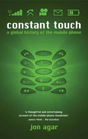 Constant Touch: A Global History Of The Mobile Phone by Jon Agar
