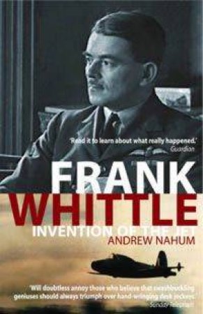 Frank Whittle: Invention Of The Jet by Andrew Nahum