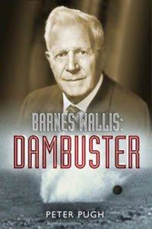 Barnes Wallis: Dambuster by Peter Pugh