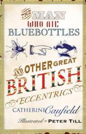 The Man Who Ate Bluebottles: And Other Great British Eccentrics by Catherine Caufield