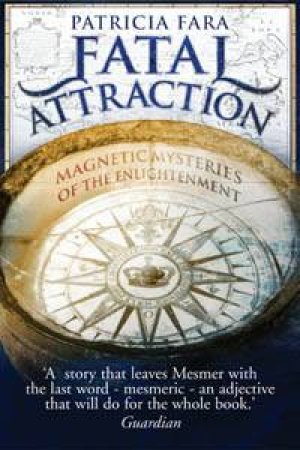 Fatal Attraction: Magnetic Mysteries of the Enlightenment by Patricia Fara