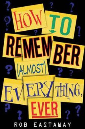 How to Remember (Almost) Everything, Ever! by Rob Eastaway
