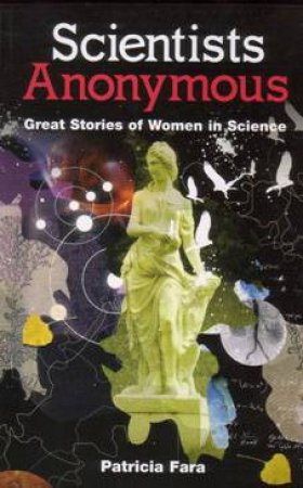 Scientists Anonymous: Great Stories Of Women In Science by Patricia Fara