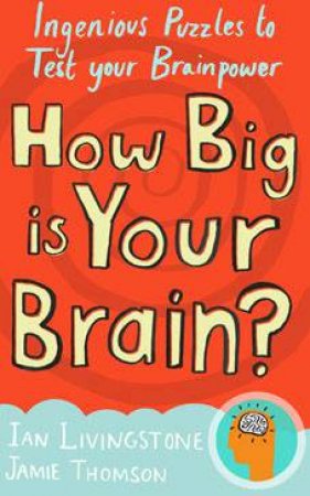 How Big Is Your Brain? Ingenious Puzzles To Test Your Brainpower by Ian Livingstone & Jamie Thomson 