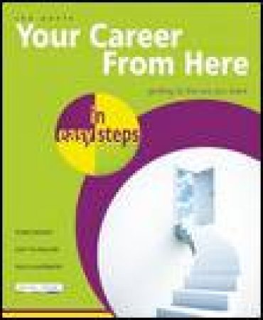 Your Career from Here in Easy Steps: Getting To The Job You Want by John Poole