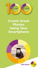 100 Top Tips Create Great Photos Using Your Smartphone