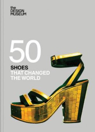 Fifty Shoes that Changed the World by DESIGN MUSEUM ENTERPRISE LTD