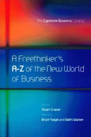 A Freethinker's A - Z Of The New World Of Business by Stuart Crainer & Bruce Tulgan & Watts Wacker