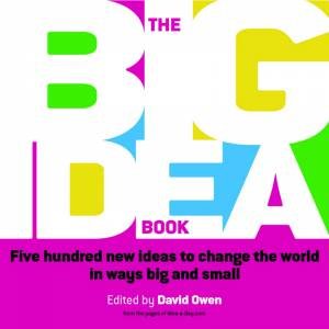 The Big Idea Book: Five Hundred New Ideas To Change The World In Ways Big And Small by David Owen