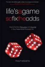 Lifes A Game So Fix The Odds How To Be More Persuasive And Influential In Your Personal And Business Life