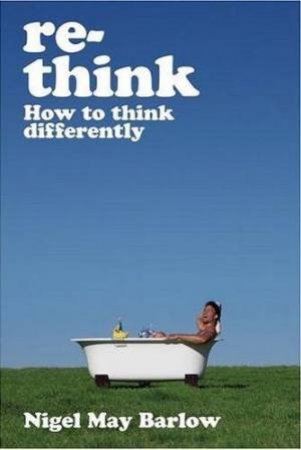 Re-Think: How To Think Differently by Nigel May Barlow