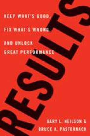 Results: Keep What's Good, Fix What's Wrong, and Unlock Great Performance by Gary Neilson & Bruce Pasternack