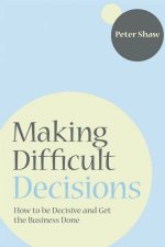 Making Difficult Decisions  How to Be Decisive and Get the Business Done