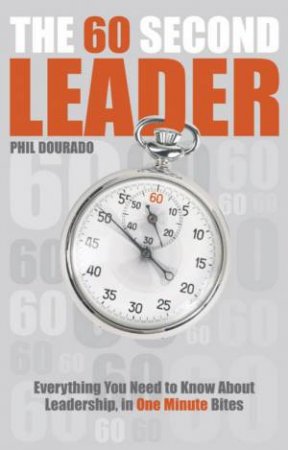 The 60 Second Leader: Everything You Need To Know About Leadership, In One Minute Bites by Phil Dourado