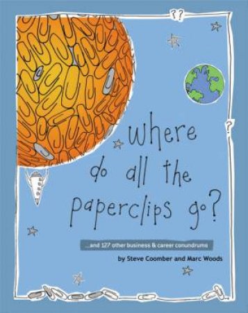 Where Do All the Paperclips Go? - ...And 127 Other Business And Career Conundrums by Steve Coomber & Marc Woods