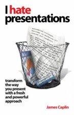 I Hate Presentations Transform The Way You Present With A Fresh And Powerful Approach