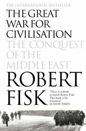 The Great War For Civilisation: The Conquest Of The Middle East by Robert Fisk