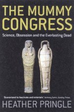 The Mummy Congress Science Obsession And The Everlasting Dead