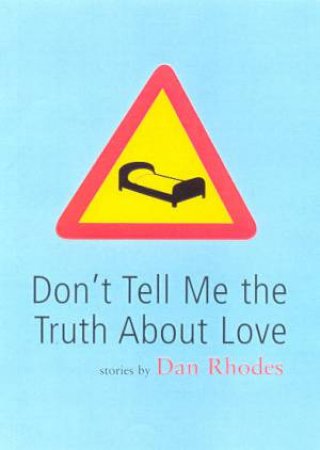 Don't Tell Me The Truth About Love by Dan Rhodes