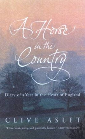 A Horse In The Country: Diary Of A Year In The Heart Of England by Clive Aslet