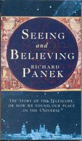 Seeing And Believing: The Story of the Telescope by Richard Panek