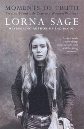 Moments Of Truth: Twelve Twentieth-Century Women Writers by Lorna Sage