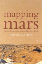 Mapping Mars Science Imagination And the Birth Of A World