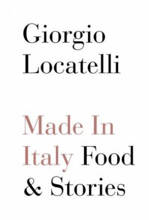 Made In Italy: Food And Stories by Giorgio Locatelli