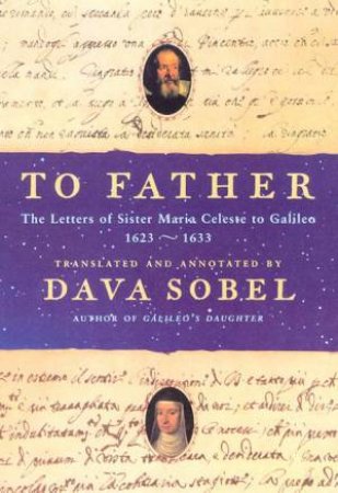 To Father: The Letters Of Galileo's Daughter by Dava Sobel