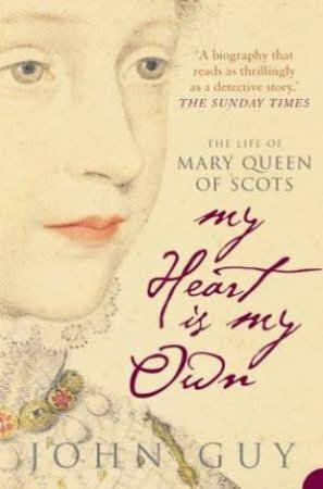 My Heart Is My Own: The Life Of Mary Queen Of Scots by John Guy