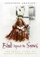 Blood Against The Snows The Tragic Story Of Nepals Royal Dynasty