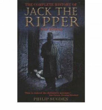 Complete History of Jack the Ripper by Philip Sugden